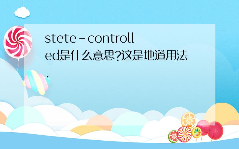 stete-controlled是什么意思?这是地道用法.