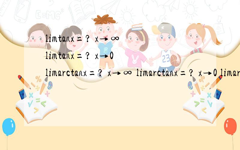 limtanx=? x→∞ limtanx=? x→0 limarctanx=? x→∞ limarctanx=? x→0 limarctanx=? x→π/2求三角函数tanx和其反三角函数的极限x→∞ limtanx=? ,x→0 limtanx=? ,x→∞ limarctanx=?,x→0 limarctanx=?,x→π/2 limarctanx=?,