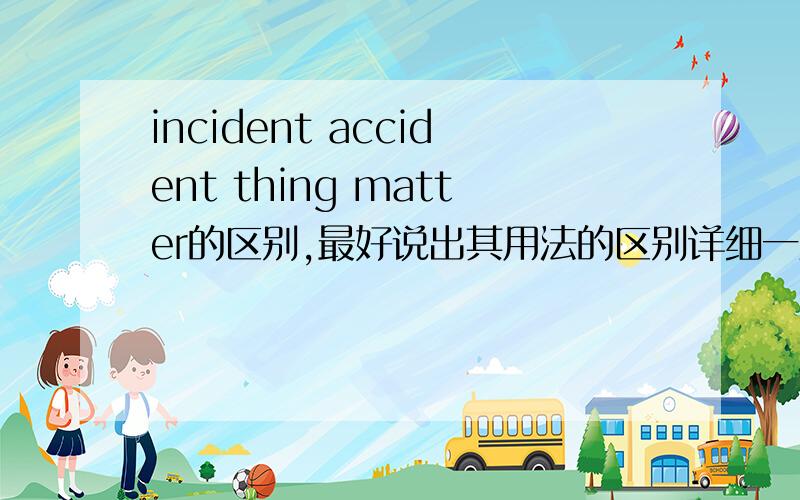 incident accident thing matter的区别,最好说出其用法的区别详细一些谢谢
