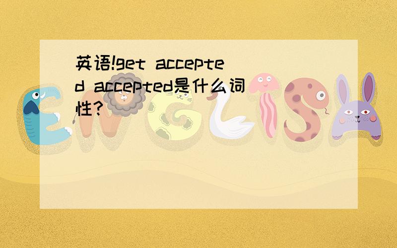 英语!get accepted accepted是什么词性?