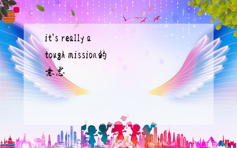 it's really a tough mission的意思