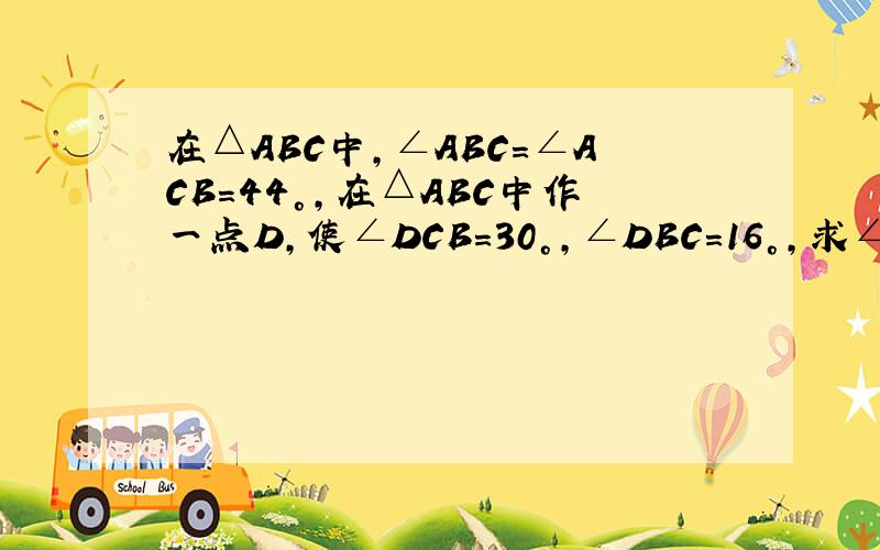 在△ABC中,∠ABC=∠ACB=44°,在△ABC中作一点D,使∠DCB=30°,∠DBC=16°,求∠ADC的度数.不要只给我答案,