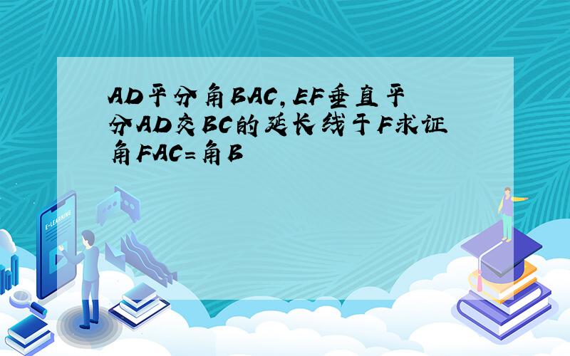 AD平分角BAC,EF垂直平分AD交BC的延长线于F求证角FAC=角B