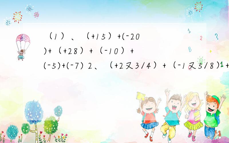 （1）、（+15）+(-20)+（+28）+（-10）+(-5)+(-7) 2、（+2又3/4）+（-1又5/8）+（-5/6）+3/8+（4又2/3） 3、（-2又1/2）+（-5/6）+（-0.5）+（1又1/6） 4、（-1/2）+（-12）+8+（+0.5）+（+4） 5、（-11又1/2）+（+23又