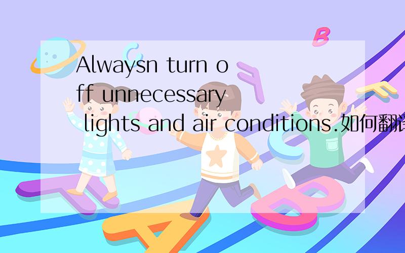 Alwaysn turn off unnecessary lights and air conditions.如何翻译简练!