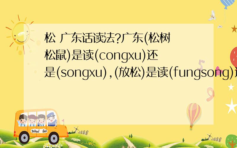 松 广东话读法?广东(松树 松鼠)是读(congxu)还是(songxu),(放松)是读(fungsong)还是(fungcong)?