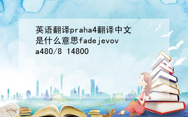 英语翻译praha4翻译中文是什么意思fadejevova480/8 14800