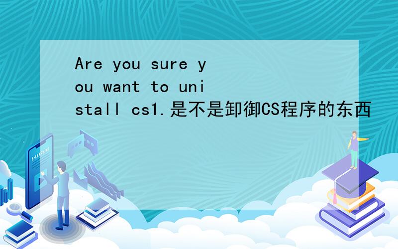 Are you sure you want to unistall cs1.是不是卸御CS程序的东西