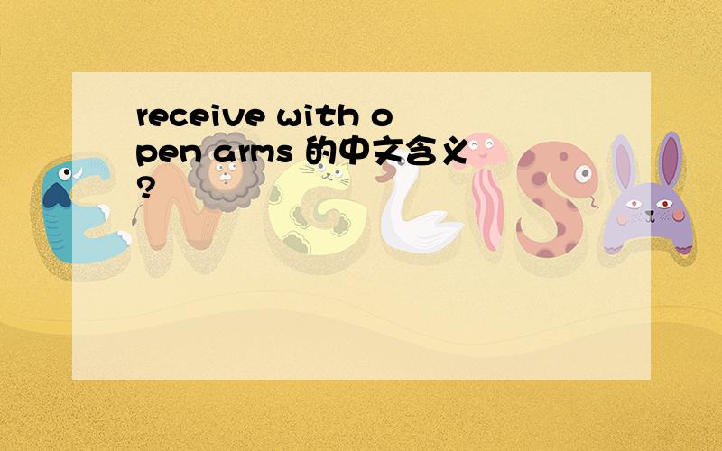 receive with open arms 的中文含义?