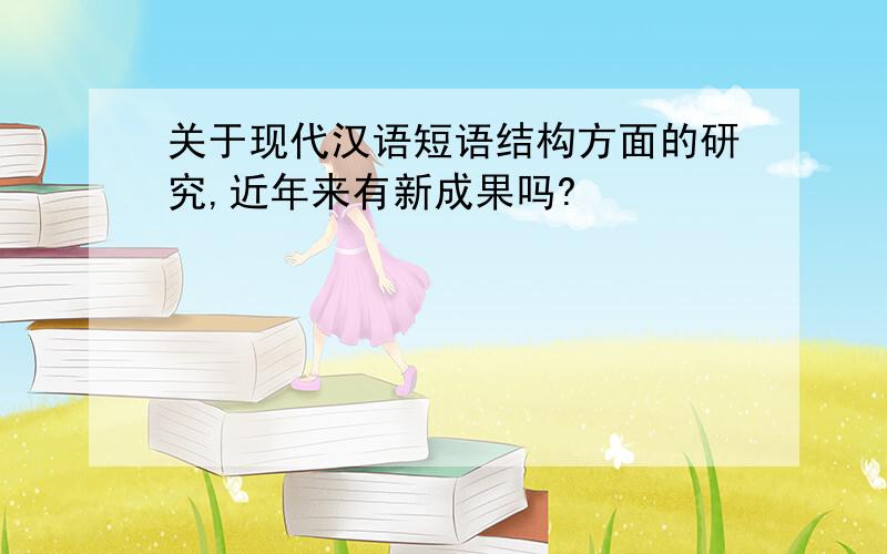 关于现代汉语短语结构方面的研究,近年来有新成果吗?