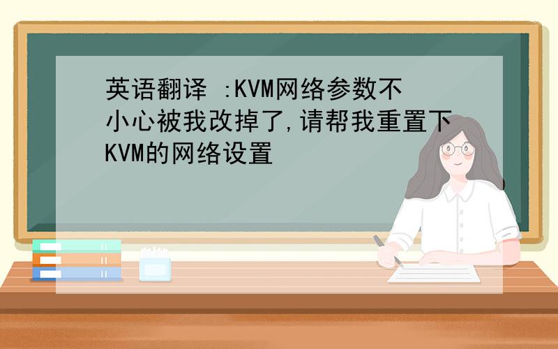 英语翻译 :KVM网络参数不小心被我改掉了,请帮我重置下KVM的网络设置