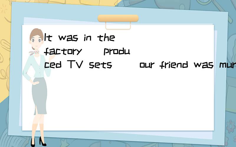 It was in the factory__produced TV sets __our friend was murdered