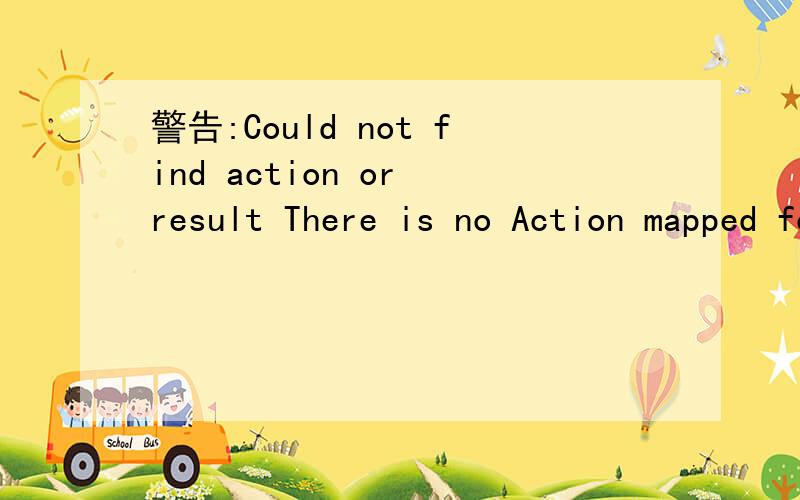 警告:Could not find action or result There is no Action mapped for namespace / and action name .-
