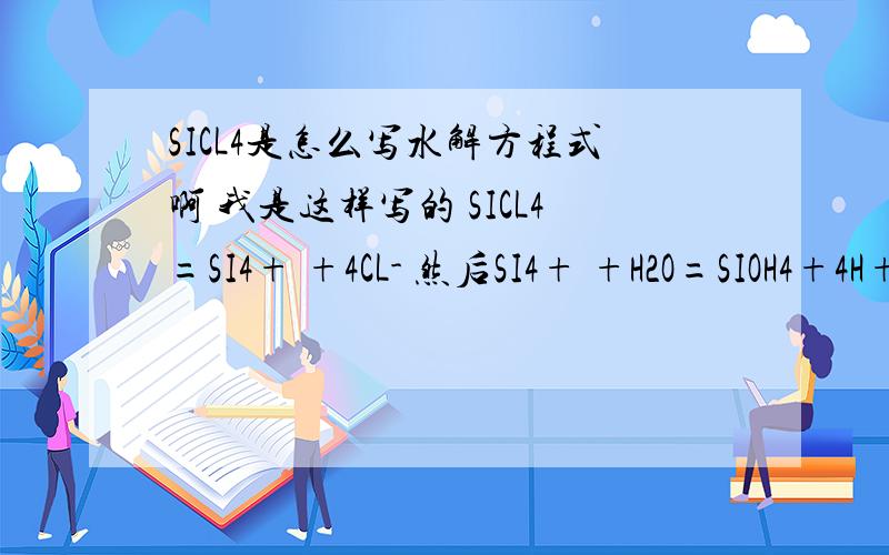 SICL4是怎么写水解方程式啊 我是这样写的 SICL4=SI4+ +4CL- 然后SI4+ +H2O=SIOH4+4H+ 我为什么错啊？还有例如NAHPO4 他说是水解大于电离。那么这个的水解离子方程式怎么写啊~