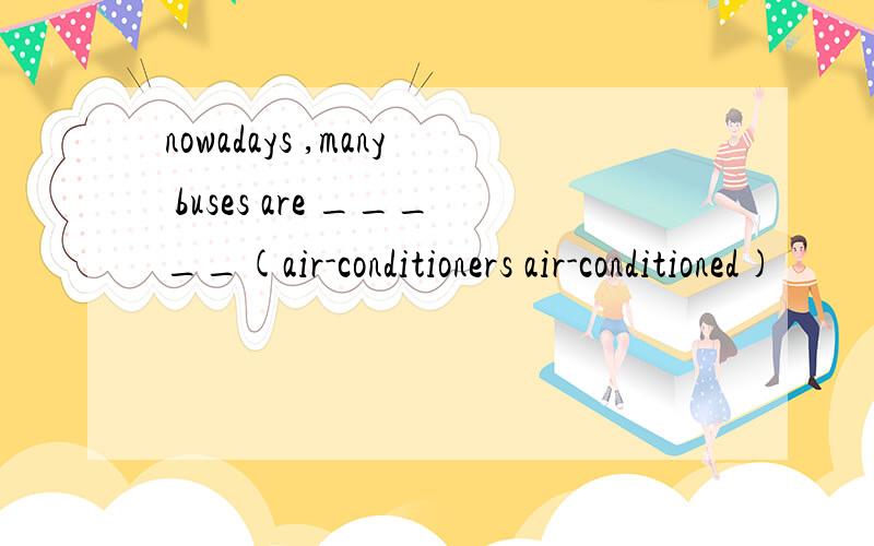 nowadays ,many buses are _____(air-conditioners air-conditioned)