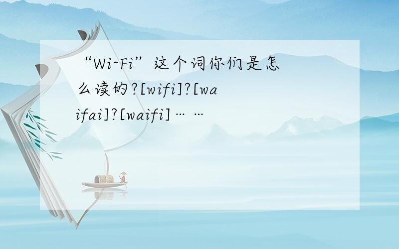 “Wi-Fi”这个词你们是怎么读的?[wifi]?[waifai]?[waifi]……