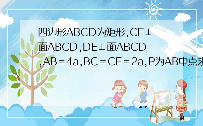 四边形ABCD为矩形,CF⊥面ABCD,DE⊥面ABCD,AB＝4a,BC＝CF＝2a,P为AB中点求四面体PCEF的体积