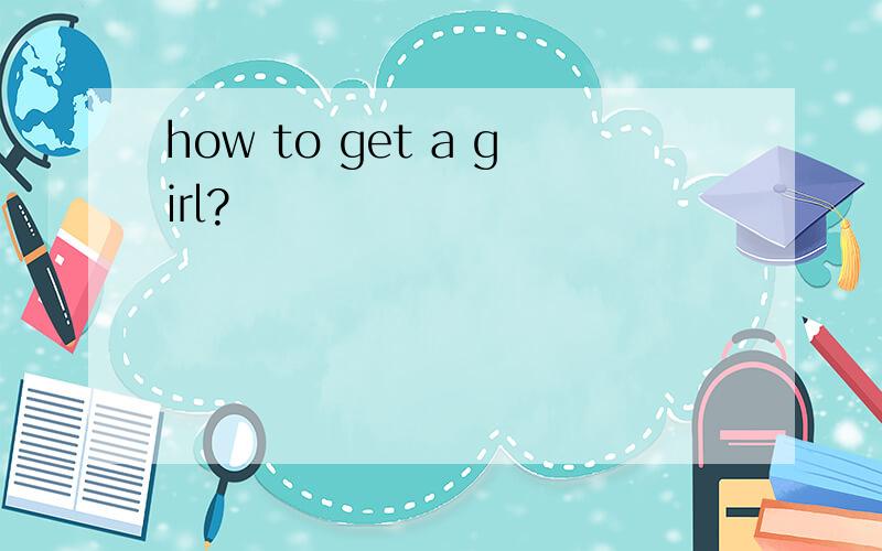 how to get a girl?