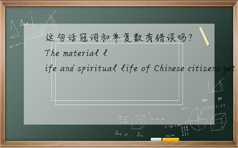 这句话冠词和单复数有错误吗?The material life and spiritual life of Chinese citizens get great improvements.