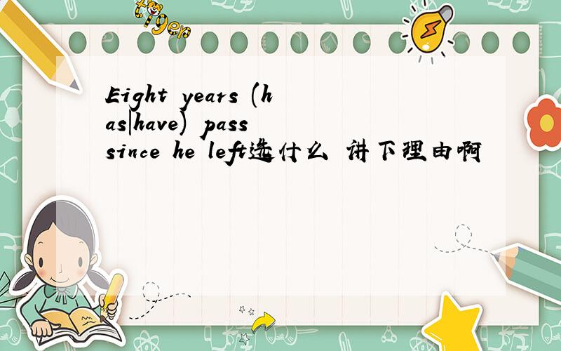 Eight years (has|have) pass since he left选什么 讲下理由啊