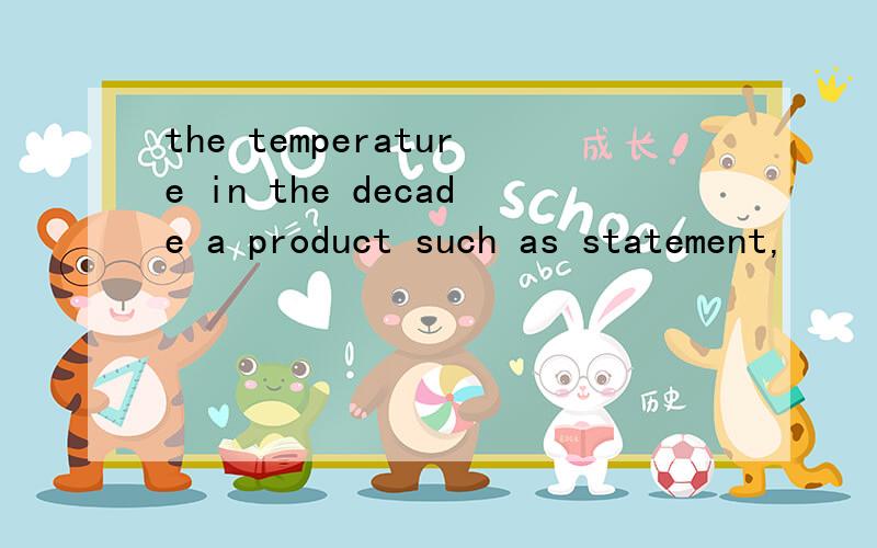 the temperature in the decade a product such as statement,