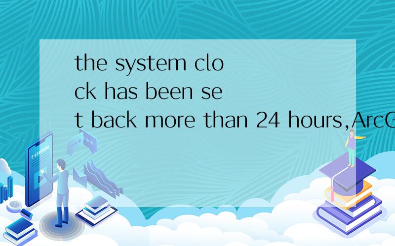the system clock has been set back more than 24 hours,ArcGIS10.1破解完成,出现错误?
