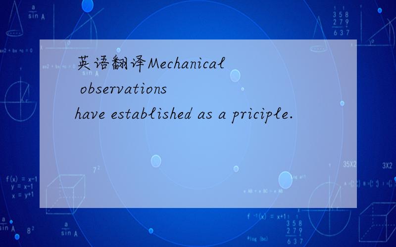 英语翻译Mechanical observations have established as a priciple.