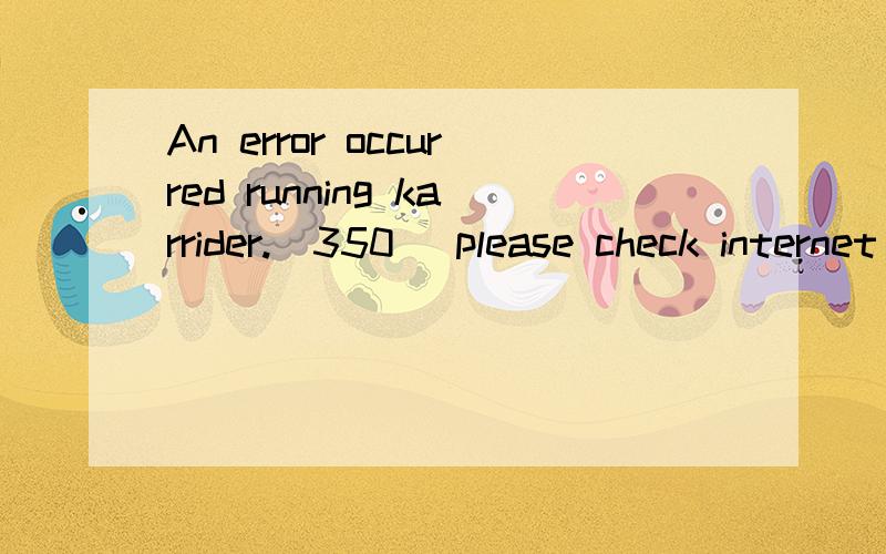 An error occurred running karrider.(350) please check internet or firewall option是什么意思跑跑卡丁车不会玩