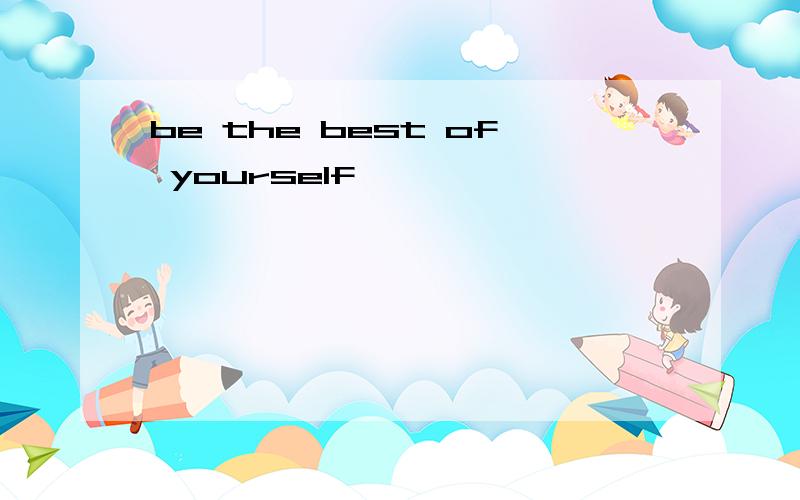 be the best of yourself
