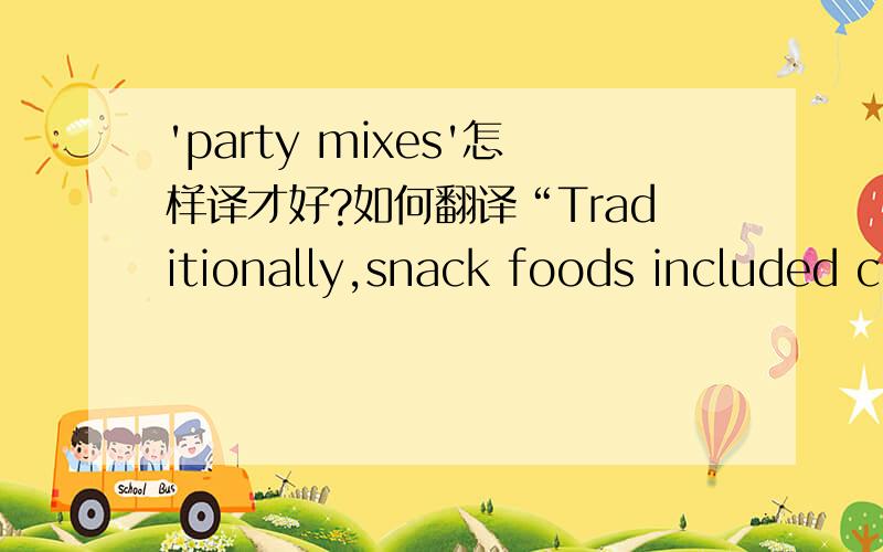 'party mixes'怎样译才好?如何翻译“Traditionally,snack foods included chips,cereals,nuts and party mixes.party mixes 未打错。