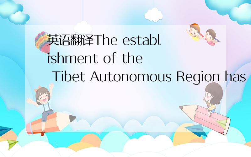 英语翻译The establishment of the Tibet Autonomous Region has enabled the local people to become masters of their own affairs