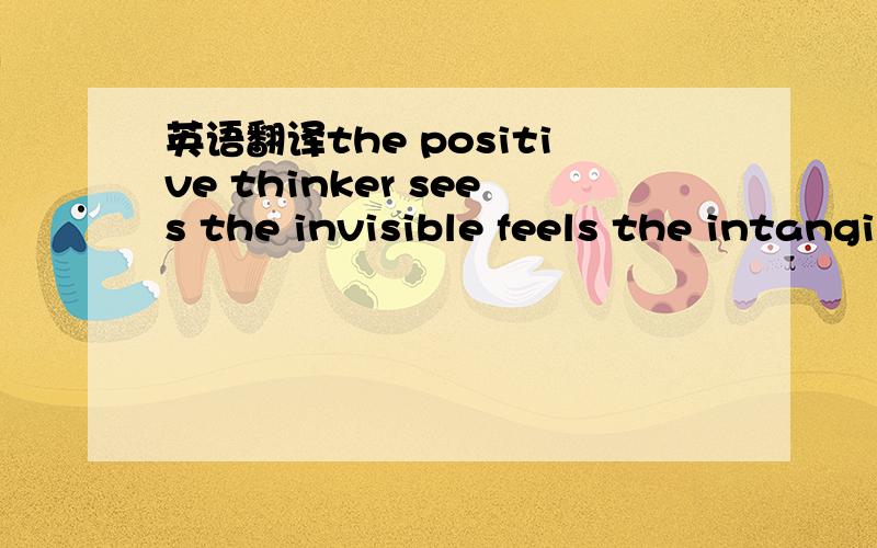 英语翻译the positive thinker sees the invisible feels the intangible,and achieves the impossible.