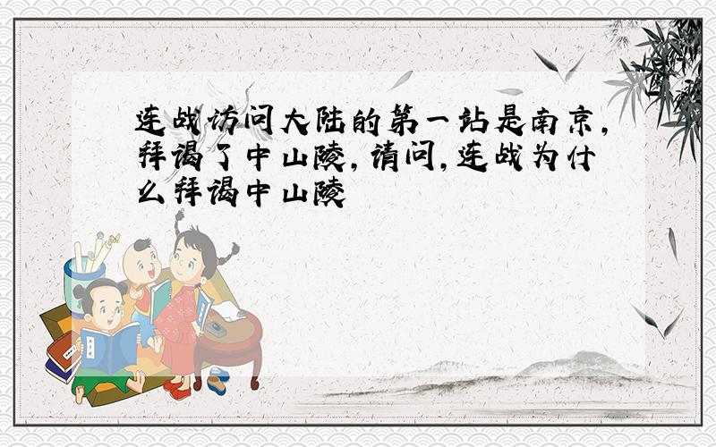 连战访问大陆的第一站是南京,拜谒了中山陵,请问,连战为什么拜谒中山陵