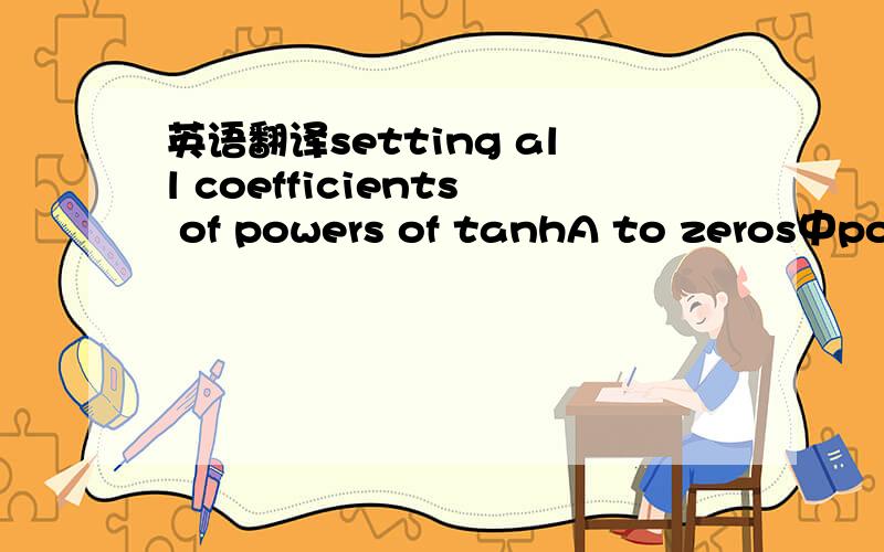 英语翻译setting all coefficients of powers of tanhA to zeros中powers怎么翻如果是权力，整句话怎么翻呀？不别扭么