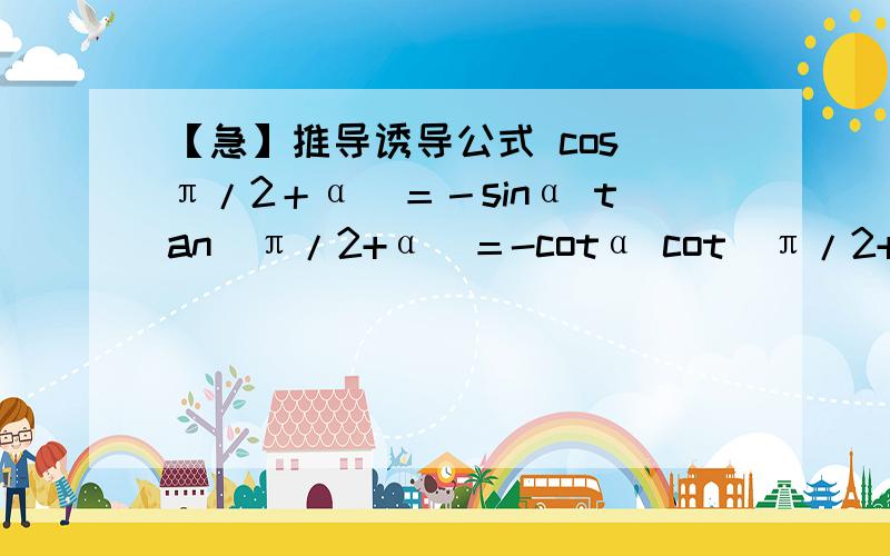 【急】推导诱导公式 cos（π/2＋α）＝－sinα tan（π/2+α）＝-cotα cot（π/2+α）＝-tan