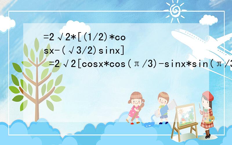 =2√2*[(1/2)*cosx-(√3/2)sinx] =2√2[cosx*cos(π/3)-sinx*sin(π/3)]我想问这一步是怎么转换的?利用和差公式化简根号2cosx-根号6sinx(这是题目）