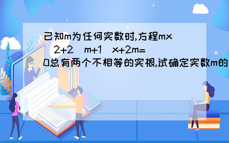 已知m为任何实数时,方程mx^2+2(m+1)x+2m=0总有两个不相等的实根,试确定实数m的取值范围
