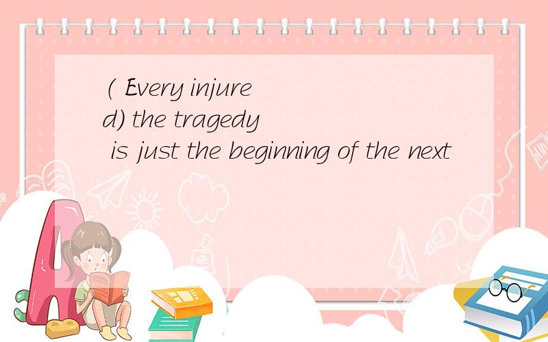 （ Every injured） the tragedy is just the beginning of the next