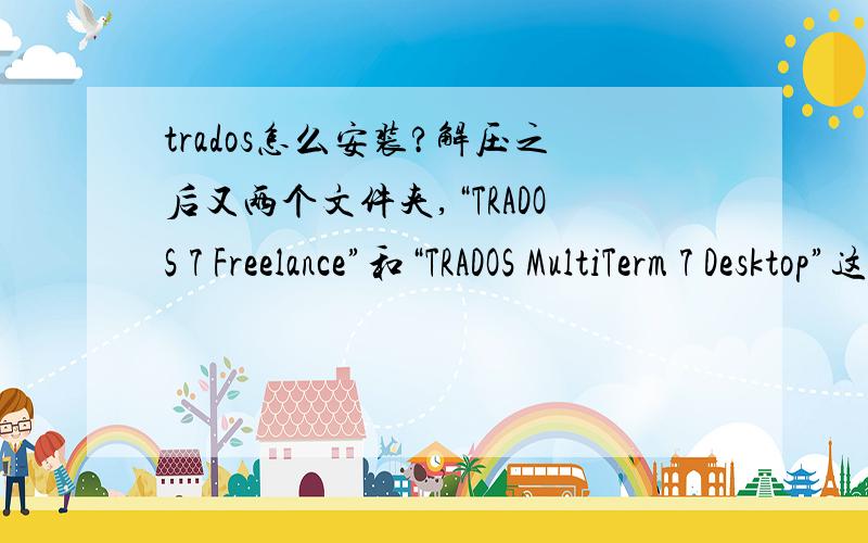 trados怎么安装?解压之后又两个文件夹,“TRADOS 7 Freelance”和“TRADOS MultiTerm 7 Desktop”这两个文件夹里面都有setup,到底安装哪个啊?两个有什么区别呢?谁能帮我解决一下这个问题.