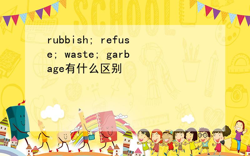 rubbish; refuse; waste; garbage有什么区别