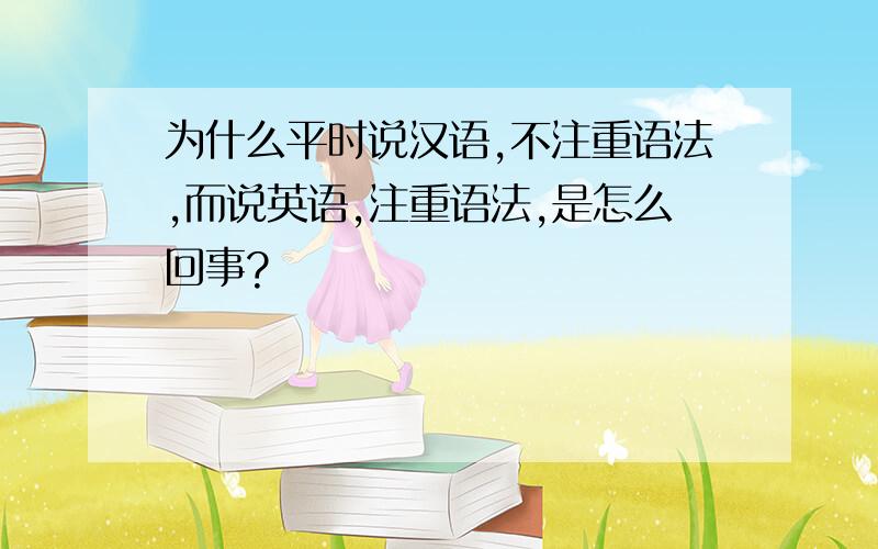 为什么平时说汉语,不注重语法,而说英语,注重语法,是怎么回事?