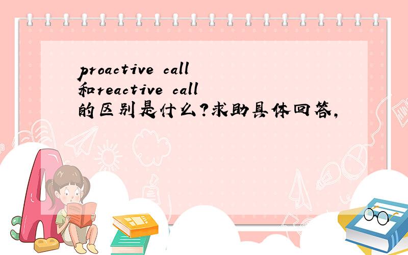 proactive call和reactive call的区别是什么?求助具体回答,