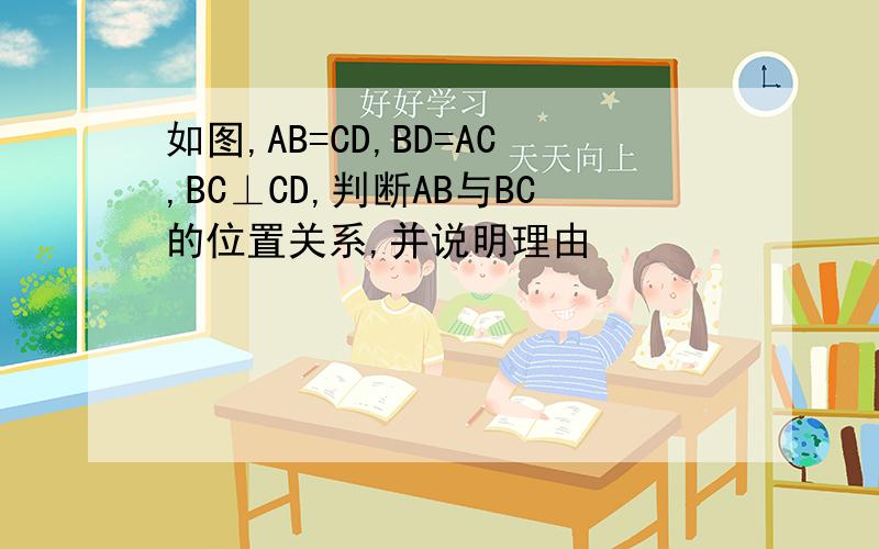 如图,AB=CD,BD=AC,BC⊥CD,判断AB与BC的位置关系,并说明理由