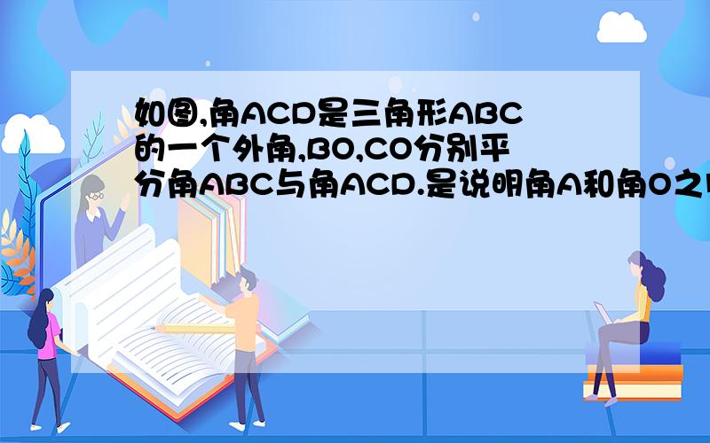 如图,角ACD是三角形ABC的一个外角,BO,CO分别平分角ABC与角ACD.是说明角A和角O之间满足的数量关系.