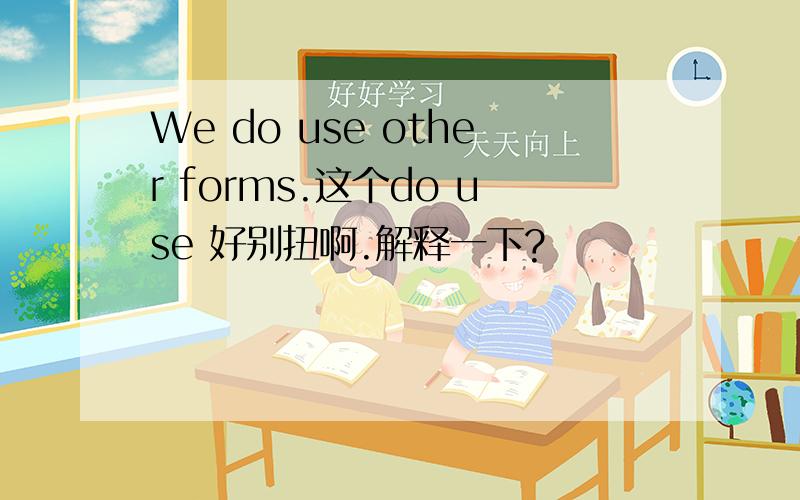 We do use other forms.这个do use 好别扭啊.解释一下?