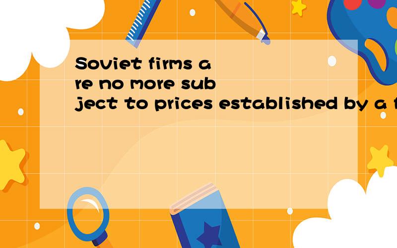 Soviet firms are no more subject to prices established by a free market over which they exercise little influence than are capitalist firms;rather,Soviet firms have been given the power to fix prices这里的over which是定语从句引导词修饰 f