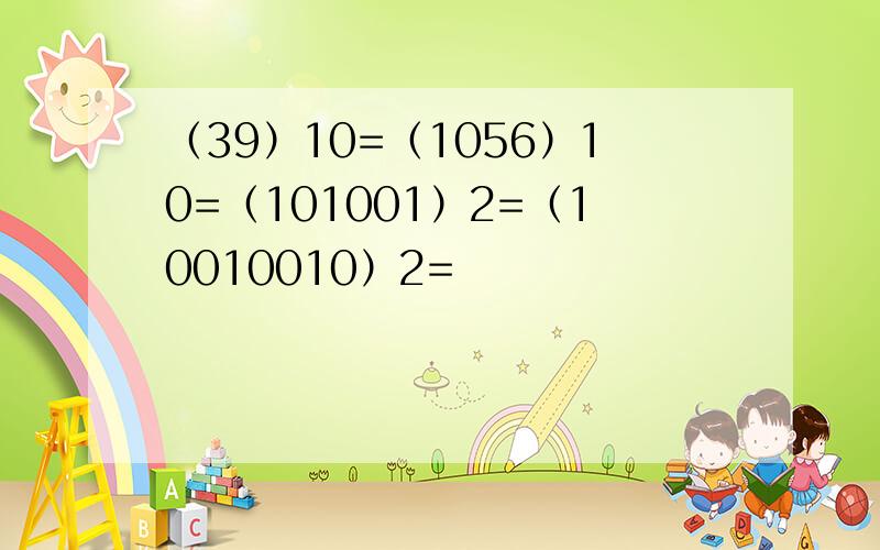 （39）10=（1056）10=（101001）2=（10010010）2=