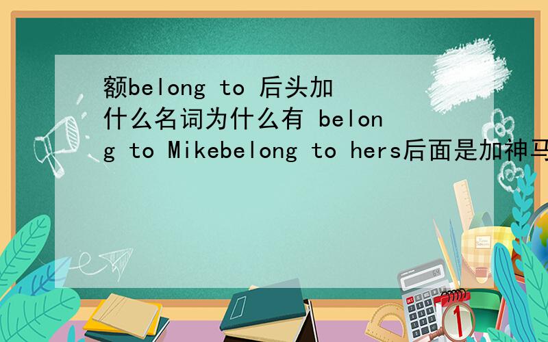 额belong to 后头加什么名词为什么有 belong to Mikebelong to hers后面是加神马,名词性物主代词还是什么,belong to mine?belong to my?belong to me?