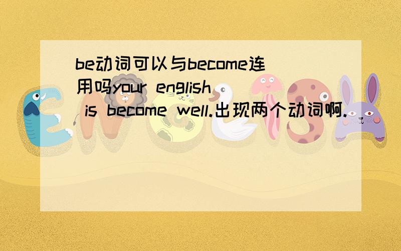 be动词可以与become连用吗your english is become well.出现两个动词啊.