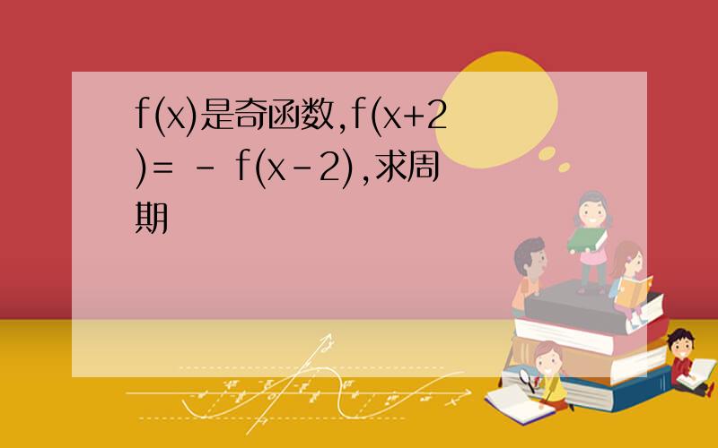 f(x)是奇函数,f(x+2)= - f(x-2),求周期